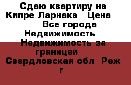 Сдаю квартиру на Кипре Ларнака › Цена ­ 60 - Все города Недвижимость » Недвижимость за границей   . Свердловская обл.,Реж г.